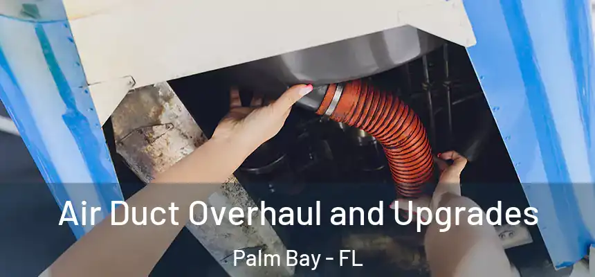 Air Duct Overhaul and Upgrades Palm Bay - FL