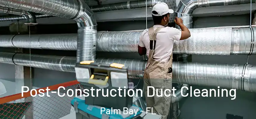 Post-Construction Duct Cleaning Palm Bay - FL