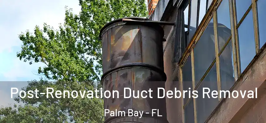  Post-Renovation Duct Debris Removal Palm Bay - FL